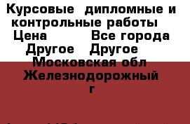 Курсовые, дипломные и контрольные работы! › Цена ­ 100 - Все города Другое » Другое   . Московская обл.,Железнодорожный г.